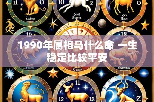 1990年属相马什么命 一生稳定比较平安