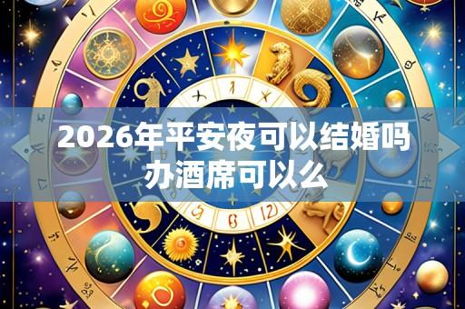 2026年平安夜可以结婚吗 办酒席可以么