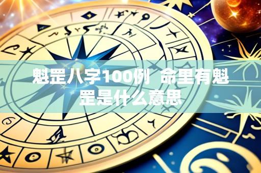 魁罡八字100例 命里有魁罡是什么意思
