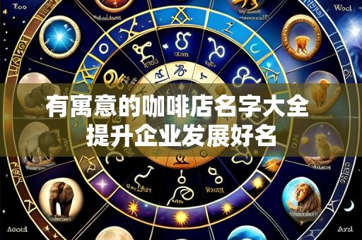 有寓意的咖啡店名字大全 提升企业发展好名
