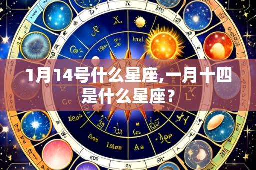 1月14号什么星座,一月十四是什么星座?