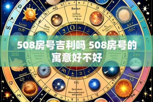 508房号吉利吗 508房号的寓意好不好