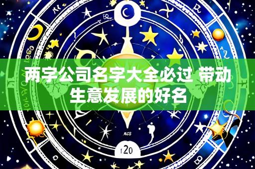 两字公司名字大全必过 带动生意发展的好名