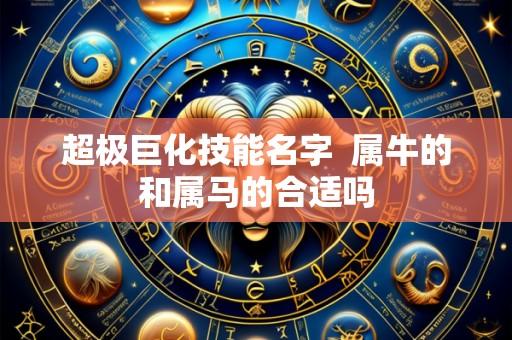 超极巨化技能名字  属牛的和属马的合适吗