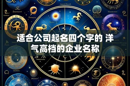 适合公司起名四个字的 洋气高档的企业名称