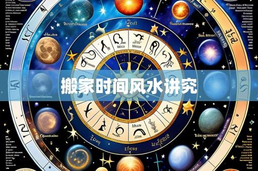 搬家时间风水讲究