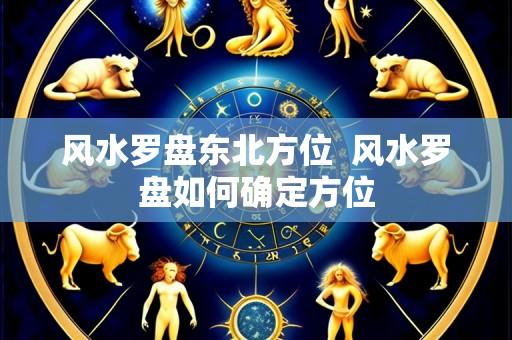 风水罗盘东北方位 风水罗盘如何确定方位