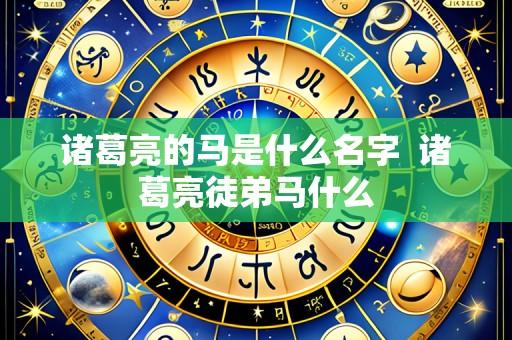 诸葛亮的马是什么名字 诸葛亮徒弟马什么