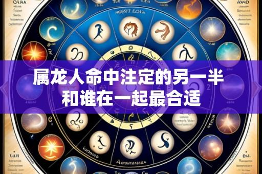 属龙人命中注定的另一半 和谁在一起最合适