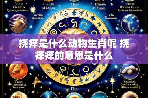 挠痒是什么动物生肖呢 挠痒痒的意思是什么