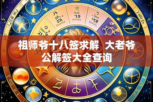 祖师爷十八签求解 大老爷公解签大全查询