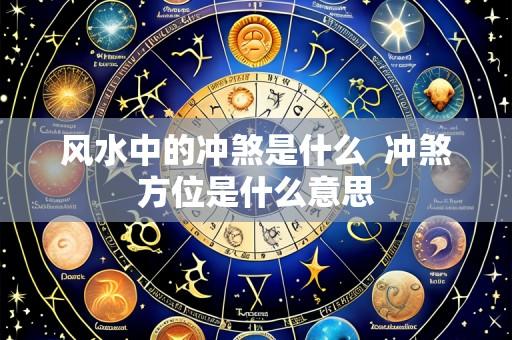 风水中的冲煞是什么  冲煞方位是什么意思