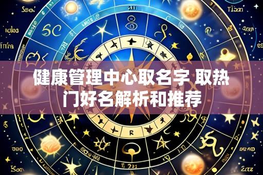 健康管理中心取名字 取热门好名解析和推荐