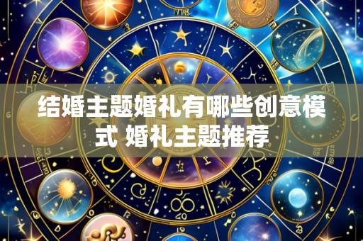 结婚主题婚礼有哪些创意模式 婚礼主题推荐