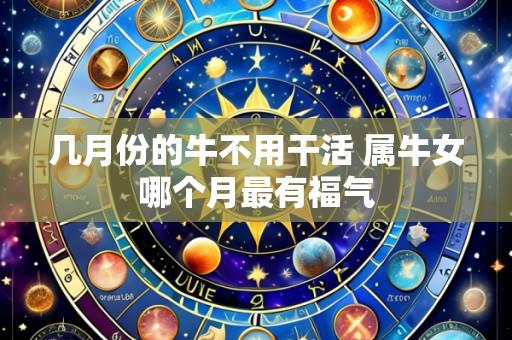 几月份的牛不用干活 属牛女哪个月最有福气