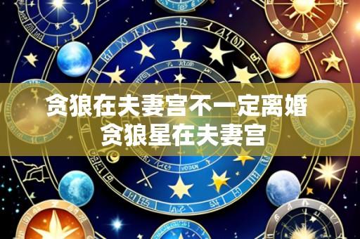贪狼在夫妻宫不一定离婚 贪狼星在夫妻宫