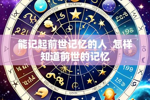 能记起前世记忆的人 怎样知道前世的记忆