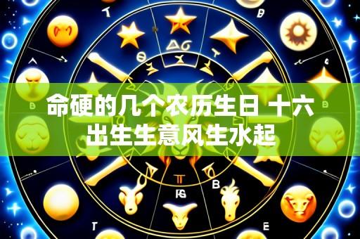 命硬的几个农历生日 十六出生生意风生水起
