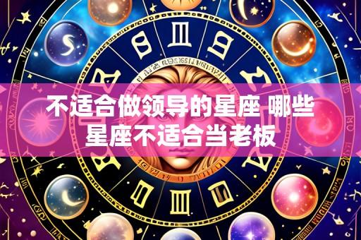 不适合做领导的星座 哪些星座不适合当老板