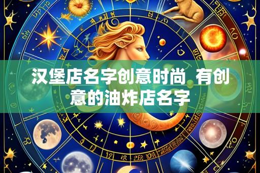 汉堡店名字创意时尚 有创意的油炸店名字