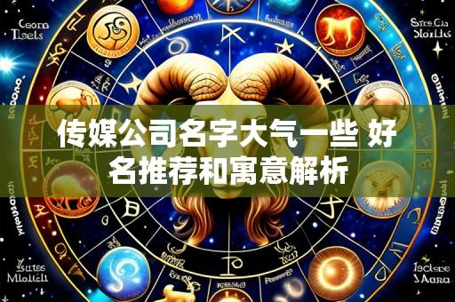传媒公司名字大气一些 好名推荐和寓意解析