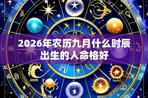 2026年农历九月什么时辰出生的人命格好