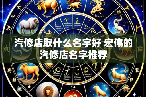 汽修店取什么名字好 宏伟的汽修店名字推荐