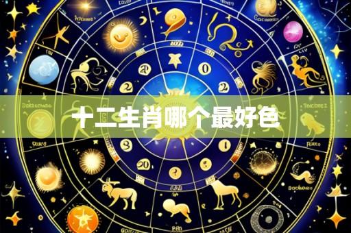 十二生肖哪个最好色