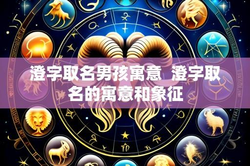 澄字取名男孩寓意 澄字取名的寓意和象征