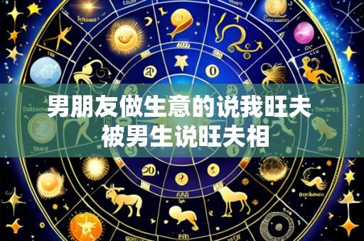 男朋友做生意的说我旺夫 被男生说旺夫相