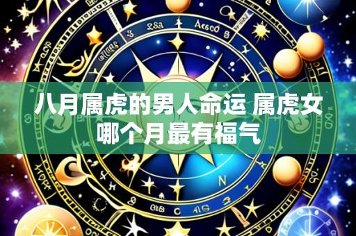 八月属虎的男人命运 属虎女哪个月最有福气