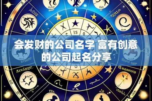 会发财的公司名字 富有创意的公司起名分享
