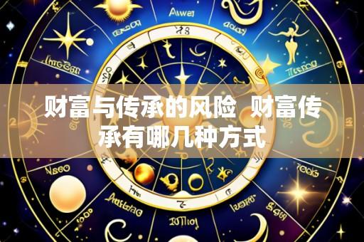 财富与传承的风险 财富传承有哪几种方式