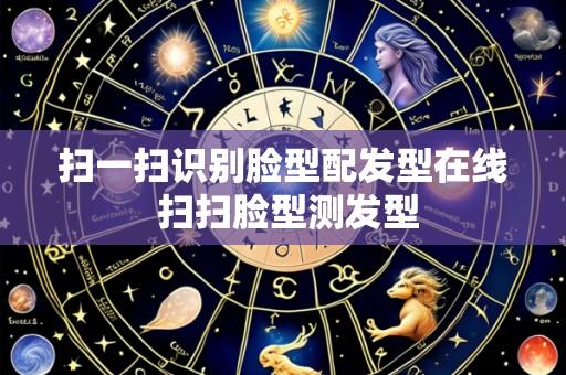 扫一扫识别脸型配发型在线 扫扫脸型测发型
