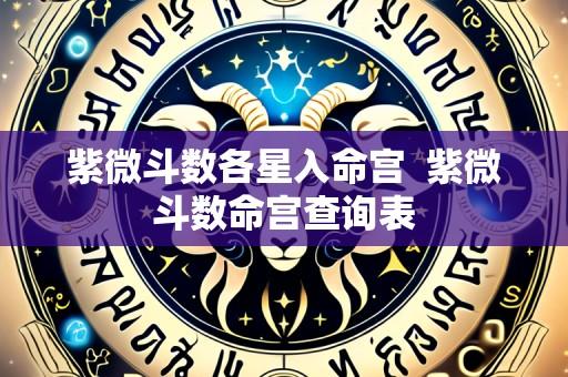 紫微斗数各星入命宫 紫微斗数命宫查询表