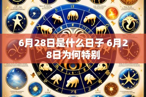 6月28日是什么日子 6月28日为何特别