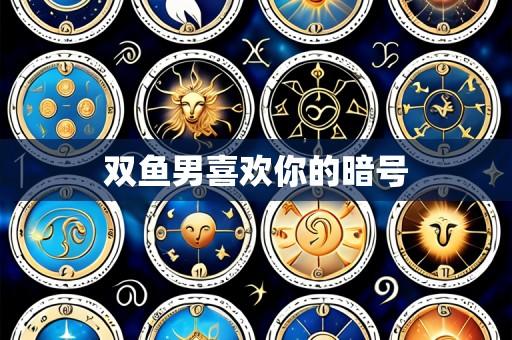 双鱼男喜欢你的暗号