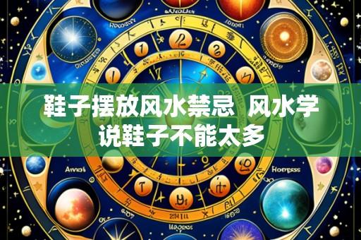 鞋子摆放风水禁忌  风水学说鞋子不能太多