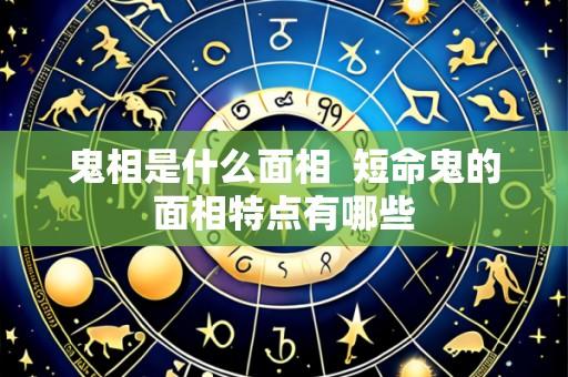 鬼相是什么面相  短命鬼的面相特点有哪些