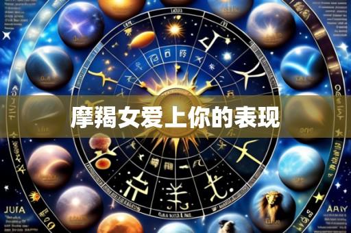 摩羯女爱上你的表现
