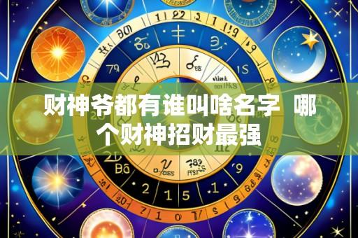 财神爷都有谁叫啥名字 哪个财神招财最强
