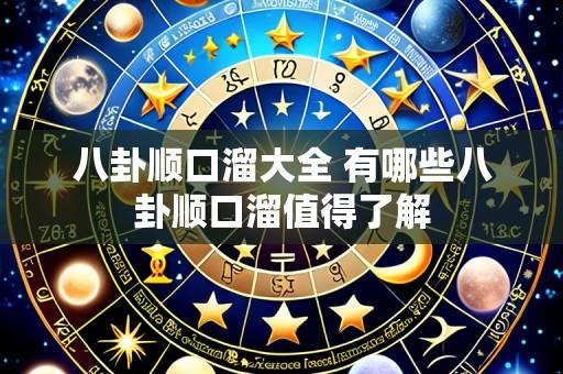 八卦顺口溜大全 有哪些八卦顺口溜值得了解