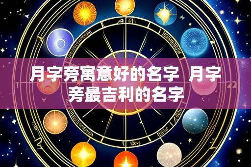 月字旁寓意好的名字  月字旁最吉利的名字