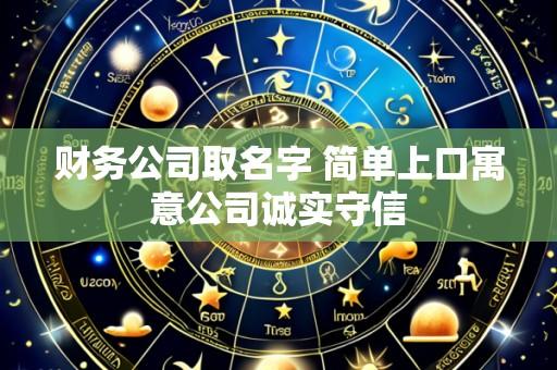 财务公司取名字 简单上口寓意公司诚实守信