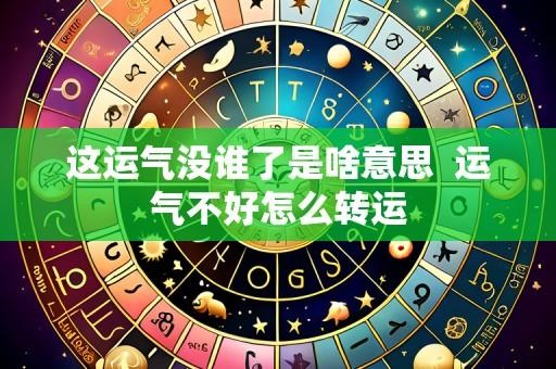 这运气没谁了是啥意思 运气不好怎么转运