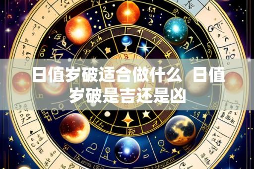 日值岁破适合做什么 日值岁破是吉还是凶