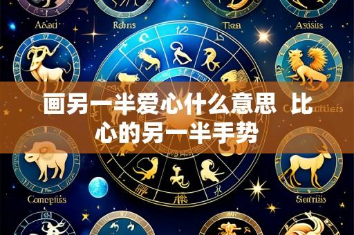画另一半爱心什么意思 比心的另一半手势