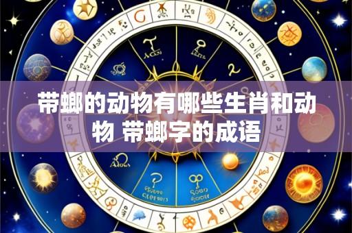 带螂的动物有哪些生肖和动物 带螂字的成语