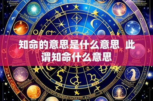知命的意思是什么意思 此谓知命什么意思