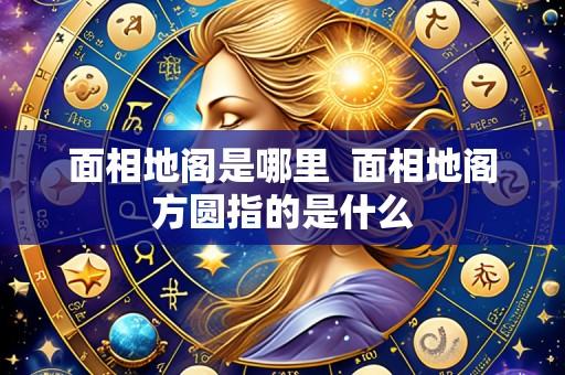 面相地阁是哪里 面相地阁方圆指的是什么